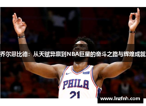 乔尔恩比德：从天赋异禀到NBA巨星的奋斗之路与辉煌成就