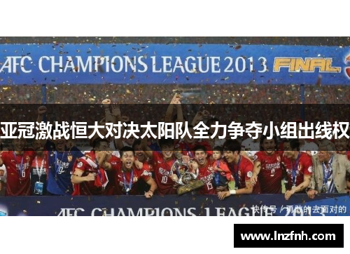 亚冠激战恒大对决太阳队全力争夺小组出线权