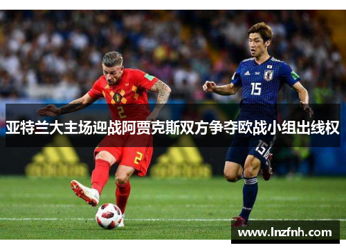 亚特兰大主场迎战阿贾克斯双方争夺欧战小组出线权