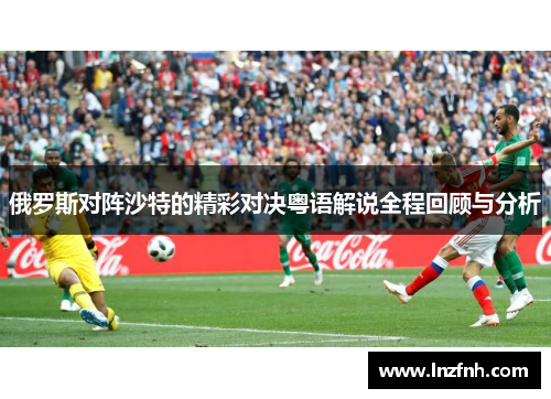 俄罗斯对阵沙特的精彩对决粤语解说全程回顾与分析