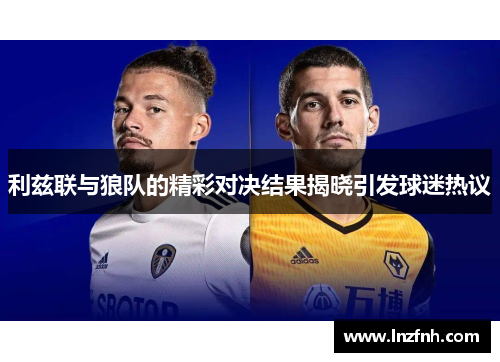 利兹联与狼队的精彩对决结果揭晓引发球迷热议