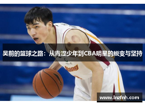 吴前的篮球之路：从青涩少年到CBA明星的蜕变与坚持